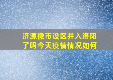 济源撤市设区并入洛阳了吗今天疫情情况如何