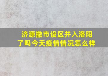 济源撤市设区并入洛阳了吗今天疫情情况怎么样