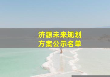 济源未来规划方案公示名单