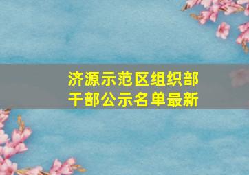 济源示范区组织部干部公示名单最新