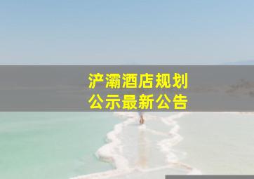 浐灞酒店规划公示最新公告