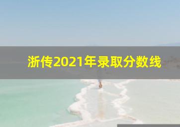 浙传2021年录取分数线