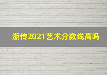 浙传2021艺术分数线高吗