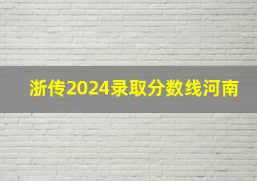 浙传2024录取分数线河南