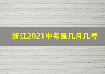 浙江2021中考是几月几号