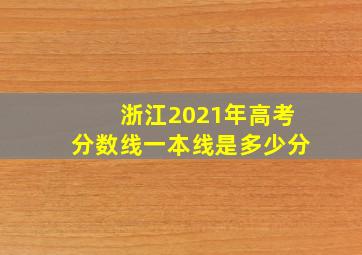 浙江2021年高考分数线一本线是多少分