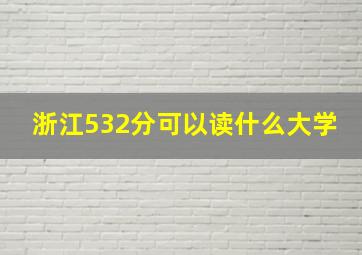 浙江532分可以读什么大学