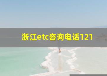 浙江etc咨询电话121