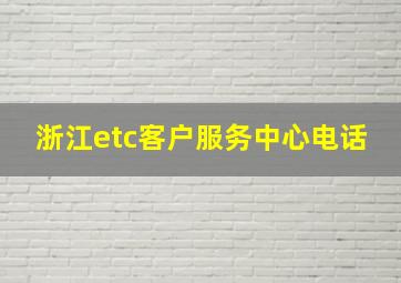 浙江etc客户服务中心电话