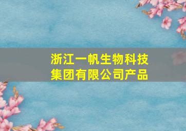 浙江一帆生物科技集团有限公司产品