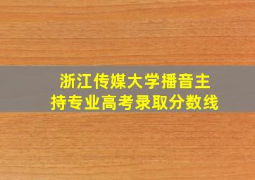 浙江传媒大学播音主持专业高考录取分数线