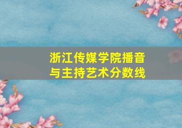 浙江传媒学院播音与主持艺术分数线