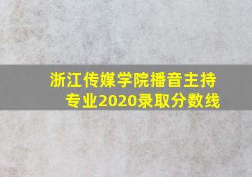 浙江传媒学院播音主持专业2020录取分数线