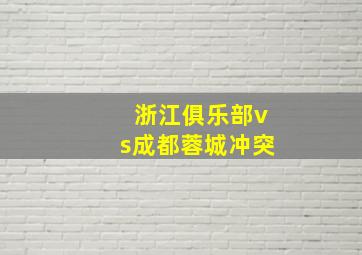 浙江俱乐部vs成都蓉城冲突