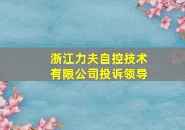 浙江力夫自控技术有限公司投诉领导