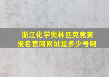 浙江化学奥林匹克竞赛报名官网网址是多少号啊