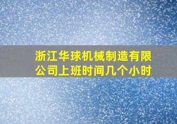 浙江华球机械制造有限公司上班时间几个小时