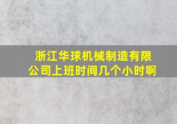 浙江华球机械制造有限公司上班时间几个小时啊