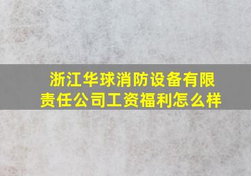 浙江华球消防设备有限责任公司工资福利怎么样