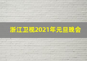 浙江卫视2021年元旦晚会