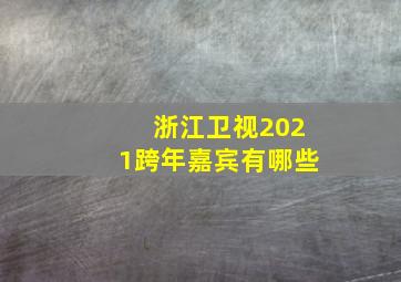 浙江卫视2021跨年嘉宾有哪些