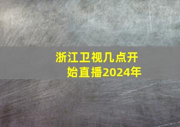 浙江卫视几点开始直播2024年