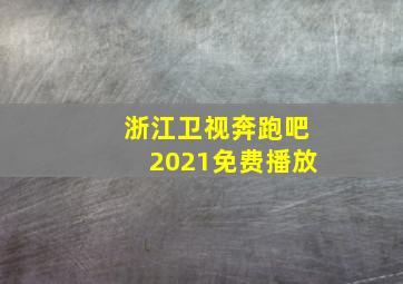 浙江卫视奔跑吧2021免费播放