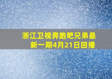 浙江卫视奔跑吧兄弟最新一期4月21日回播