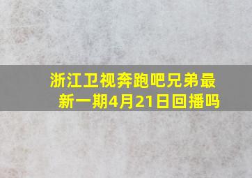 浙江卫视奔跑吧兄弟最新一期4月21日回播吗