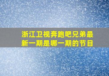 浙江卫视奔跑吧兄弟最新一期是哪一期的节目