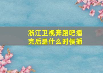 浙江卫视奔跑吧播完后是什么时候播