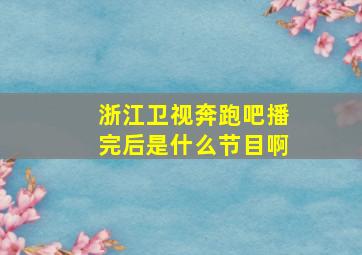 浙江卫视奔跑吧播完后是什么节目啊