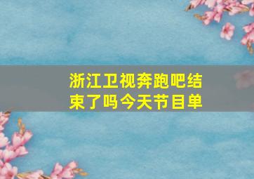 浙江卫视奔跑吧结束了吗今天节目单