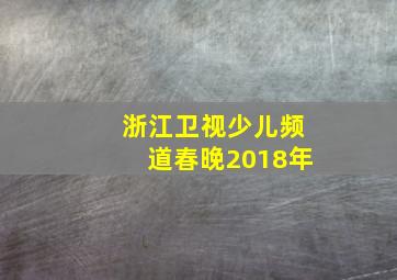 浙江卫视少儿频道春晚2018年