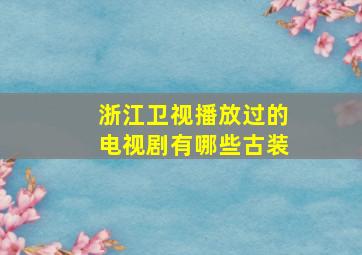 浙江卫视播放过的电视剧有哪些古装