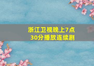 浙江卫视晚上7点30分播放连续剧