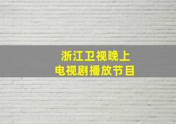 浙江卫视晚上电视剧播放节目