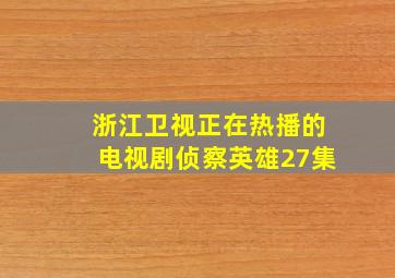 浙江卫视正在热播的电视剧侦察英雄27集