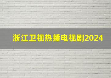 浙江卫视热播电视剧2024