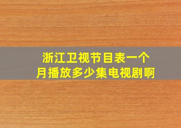 浙江卫视节目表一个月播放多少集电视剧啊