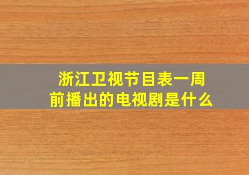 浙江卫视节目表一周前播出的电视剧是什么