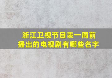 浙江卫视节目表一周前播出的电视剧有哪些名字