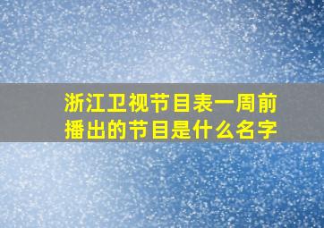 浙江卫视节目表一周前播出的节目是什么名字