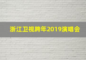 浙江卫视跨年2019演唱会