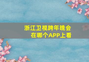 浙江卫视跨年晚会在哪个APP上看