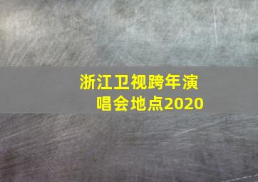 浙江卫视跨年演唱会地点2020