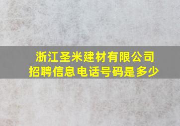 浙江圣米建材有限公司招聘信息电话号码是多少