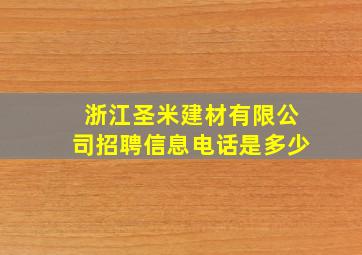 浙江圣米建材有限公司招聘信息电话是多少