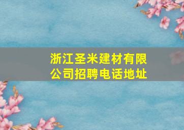 浙江圣米建材有限公司招聘电话地址