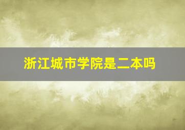 浙江城市学院是二本吗